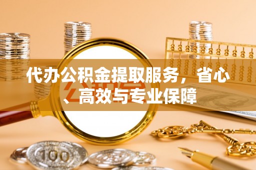 东河代办公积金提取服务，省心、高效与专业保障