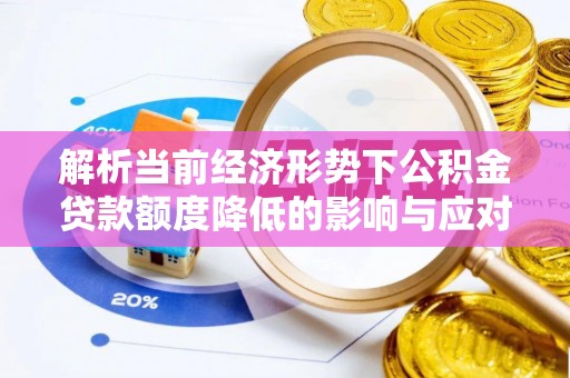 东河解析当前经济形势下公积金贷款额度降低的影响与应对策略