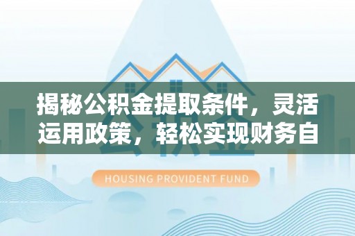东河揭秘公积金提取条件，灵活运用政策，轻松实现财务自由