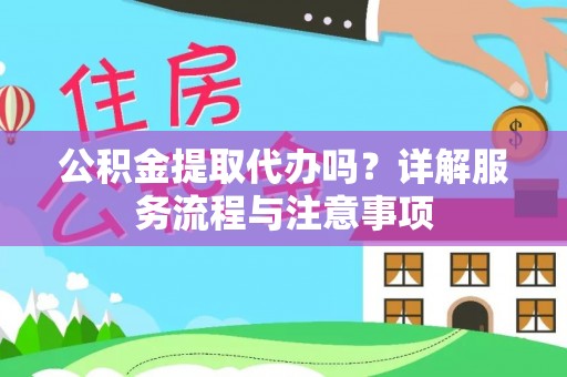 东河公积金提取代办吗？详解服务流程与注意事项