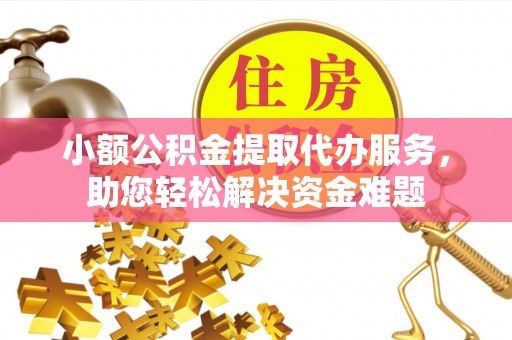东河小额公积金提取代办服务，助您轻松解决资金难题