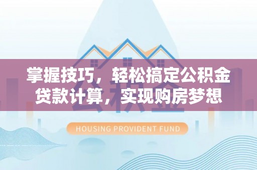 东河掌握技巧，轻松搞定公积金贷款计算，实现购房梦想