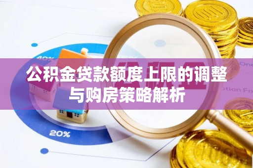 东河公积金贷款额度上限的调整与购房策略解析