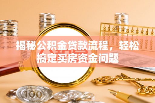 东河揭秘公积金贷款流程，轻松搞定买房资金问题