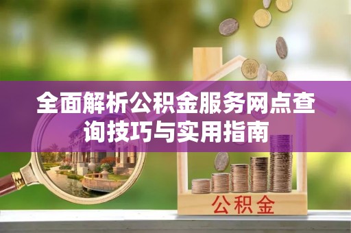 东河全面解析公积金服务网点查询技巧与实用指南