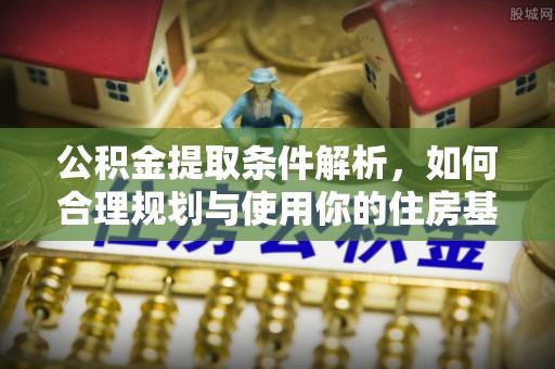 东河公积金提取条件解析，如何合理规划与使用你的住房基金