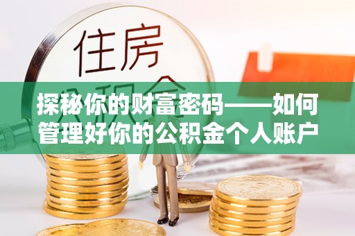 东河探秘你的财富密码——如何管理好你的公积金个人账户信息