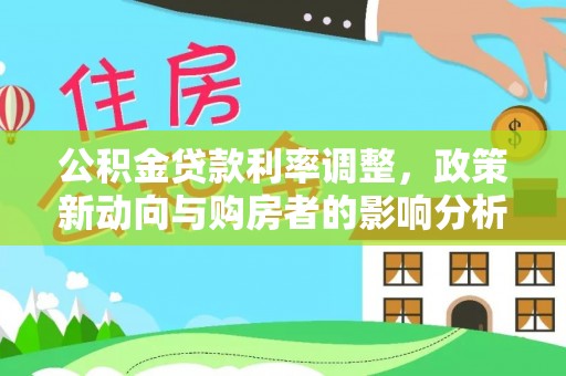 东河公积金贷款利率调整，政策新动向与购房者的影响分析