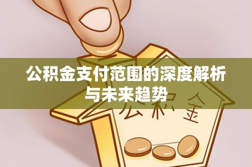 东河公积金支付范围的深度解析与未来趋势