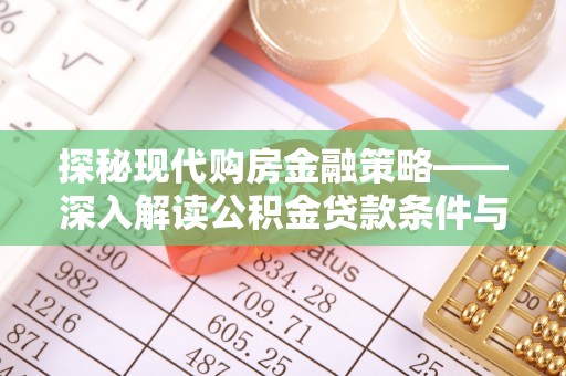 东河探秘现代购房金融策略——深入解读公积金贷款条件与优势