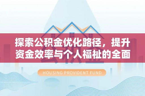 东河探索公积金优化路径，提升资金效率与个人福祉的全面解析