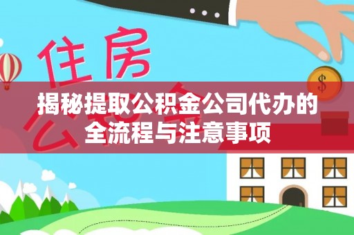 东河揭秘提取公积金公司代办的全流程与注意事项