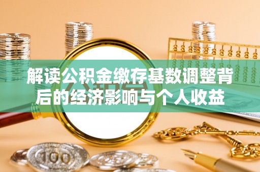 东河解读公积金缴存基数调整背后的经济影响与个人收益