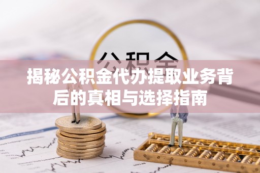 东河揭秘公积金代办提取业务背后的真相与选择指南
