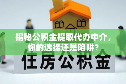 东河揭秘公积金提取代办中介，你的选择还是陷阱？