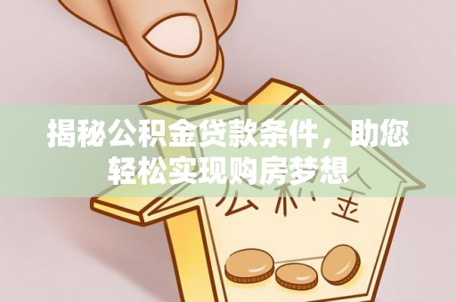 东河揭秘公积金贷款条件，助您轻松实现购房梦想