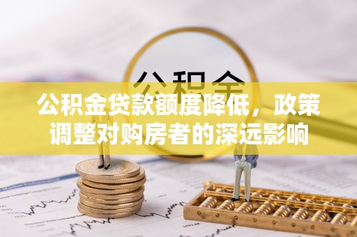 东河公积金贷款额度降低，政策调整对购房者的深远影响