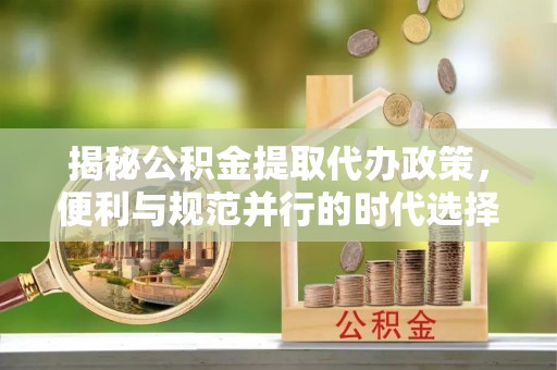 东河揭秘公积金提取代办政策，便利与规范并行的时代选择