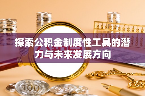 东河探索公积金制度性工具的潜力与未来发展方向