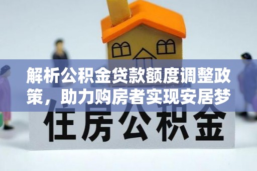 东河解析公积金贷款额度调整政策，助力购房者实现安居梦想