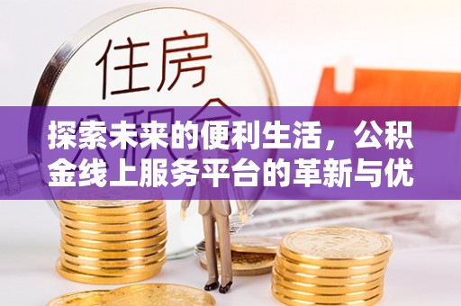 东河探索未来的便利生活，公积金线上服务平台的革新与优势
