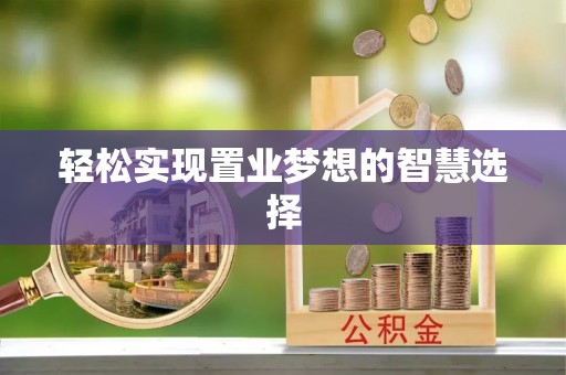 东河轻松实现置业梦想的智慧选择