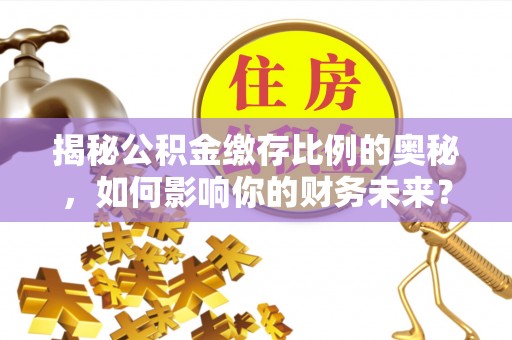 东河揭秘公积金缴存比例的奥秘，如何影响你的财务未来？