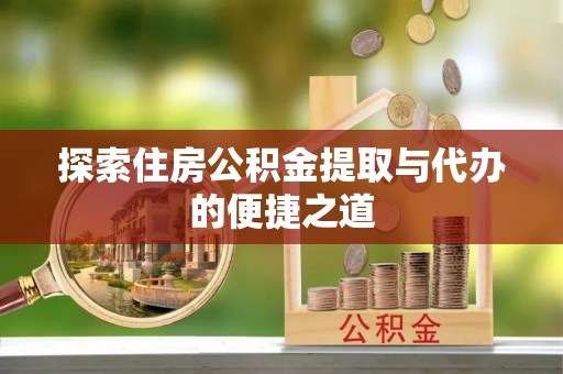 东河探索住房公积金提取与代办的便捷之道