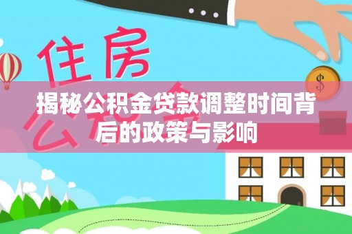 东河揭秘公积金贷款调整时间背后的政策与影响