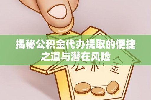 东河揭秘公积金代办提取的便捷之道与潜在风险