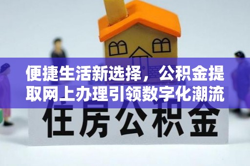 东河便捷生活新选择，公积金提取网上办理引领数字化潮流