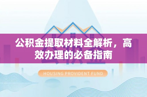 东河公积金提取材料全解析，高效办理的必备指南