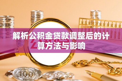 东河解析公积金贷款调整后的计算方法与影响