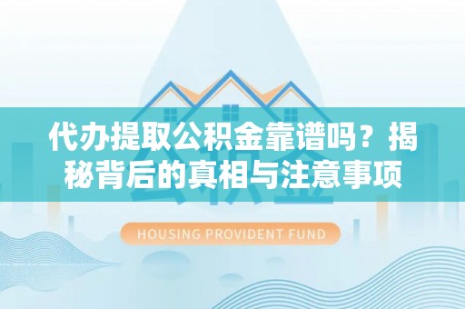 东河代办提取公积金靠谱吗？揭秘背后的真相与注意事项