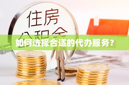 东河如何选择合适的代办服务？