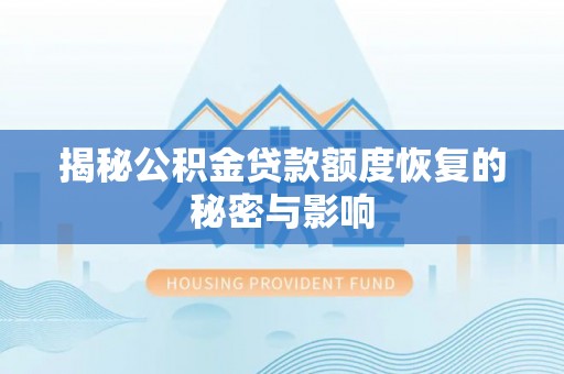 东河揭秘公积金贷款额度恢复的秘密与影响