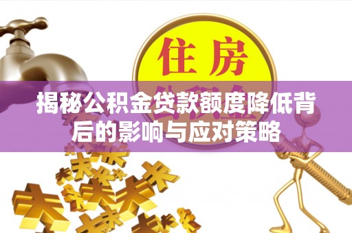东河揭秘公积金贷款额度降低背后的影响与应对策略