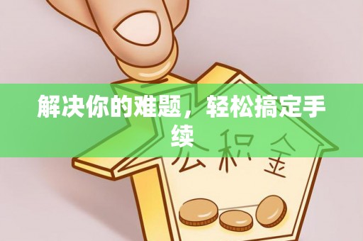 东河解决你的难题，轻松搞定手续