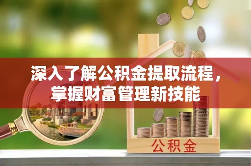 东河深入了解公积金提取流程，掌握财富管理新技能