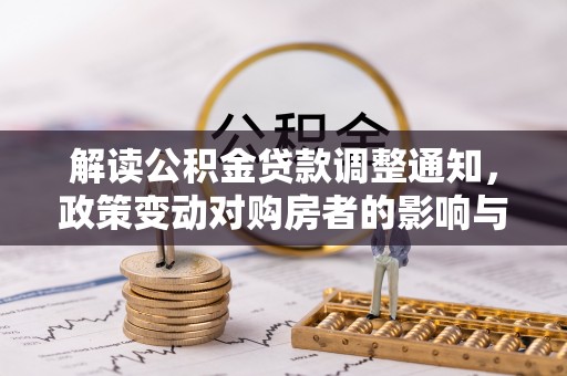 东河解读公积金贷款调整通知，政策变动对购房者的影响与应对策略