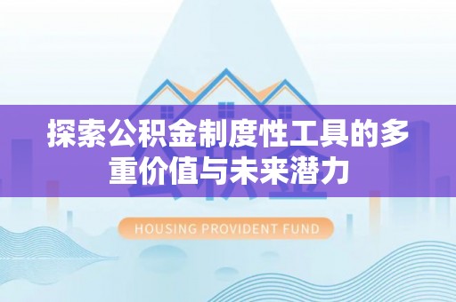 东河探索公积金制度性工具的多重价值与未来潜力