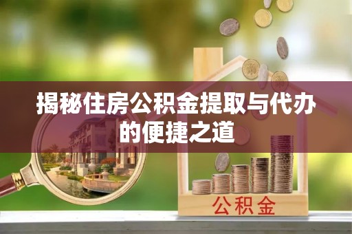 东河揭秘住房公积金提取与代办的便捷之道