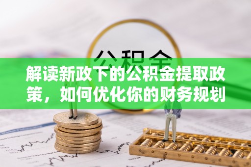 东河解读新政下的公积金提取政策，如何优化你的财务规划