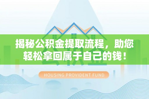 东河揭秘公积金提取流程，助您轻松拿回属于自己的钱！