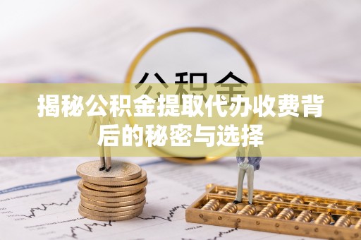 东河揭秘公积金提取代办收费背后的秘密与选择