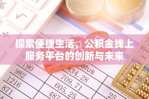 东河探索便捷生活，公积金线上服务平台的创新与未来