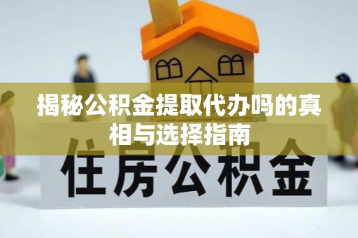 东河揭秘公积金提取代办吗的真相与选择指南