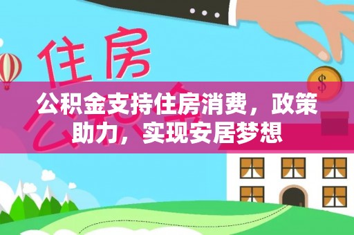 东河公积金支持住房消费，政策助力，实现安居梦想