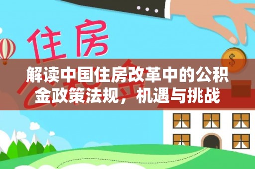 东河解读中国住房改革中的公积金政策法规，机遇与挑战
