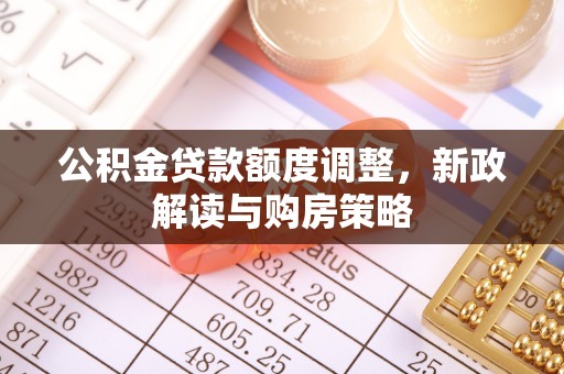 东河公积金贷款额度调整，新政解读与购房策略
